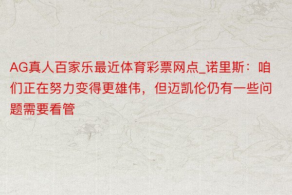 AG真人百家乐最近体育彩票网点_诺里斯：咱们正在努力变得更雄伟，但迈凯伦仍有一些问题需要看管
