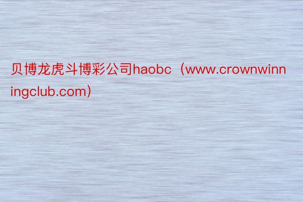 贝博龙虎斗博彩公司haobc（www.crownwinningclub.com）