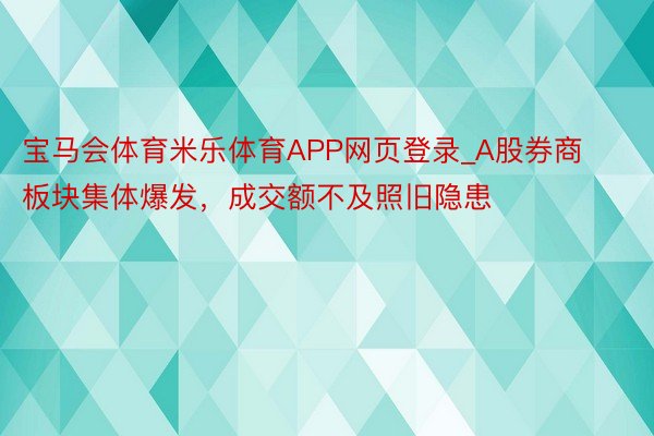 宝马会体育米乐体育APP网页登录_A股券商板块集体爆发，成交额不及照旧隐患