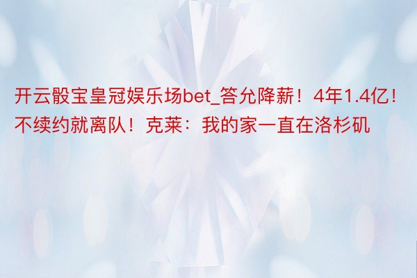 开云骰宝皇冠娱乐场bet_答允降薪！4年1.4亿！不续约就离队！克莱：我的家一直在洛杉矶