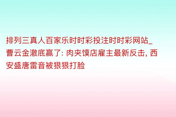 排列三真人百家乐时时彩投注时时彩网站_曹云金澈底赢了: 肉夹