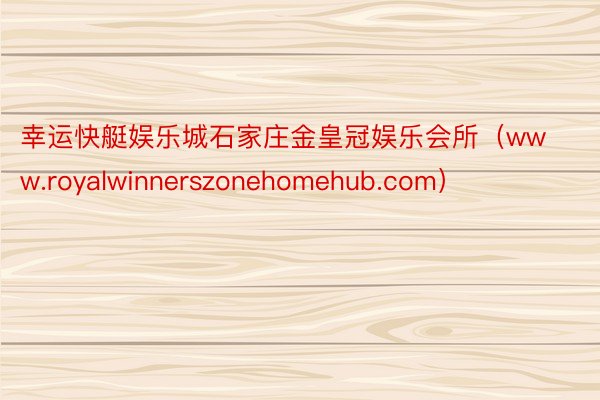 幸运快艇娱乐城石家庄金皇冠娱乐会所（www.royalwinnerszonehomehub.com）