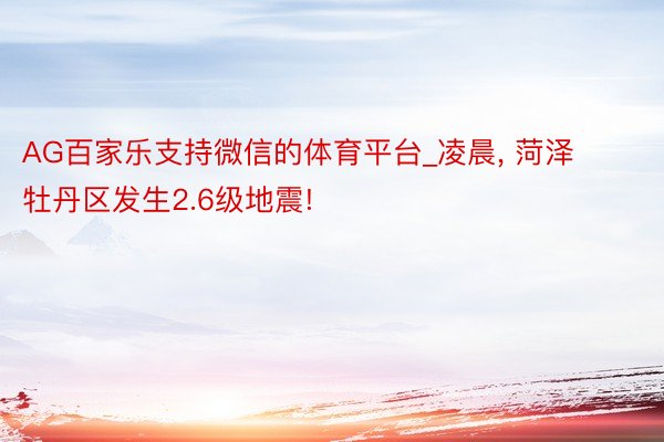 AG百家乐支持微信的体育平台_凌晨， 菏泽牡丹区发生2.6级地震!
