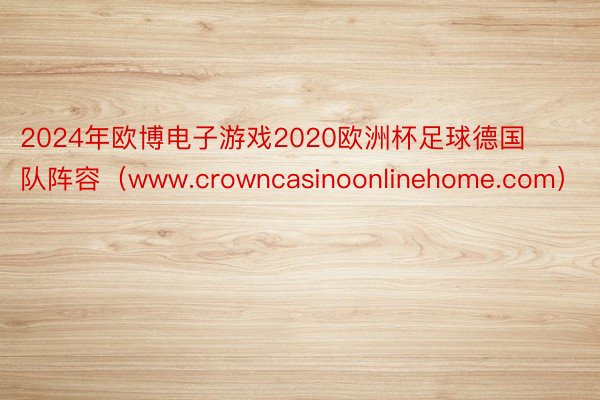 2024年欧博电子游戏2020欧洲杯足球德国队阵容（www.