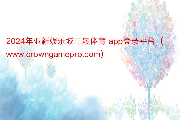 2024年亚新娱乐城三晟体育 app登录平台（www.cro