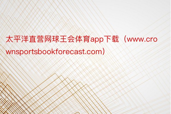 太平洋直营网球王会体育app下载（www.crownsportsbookforecast.com）