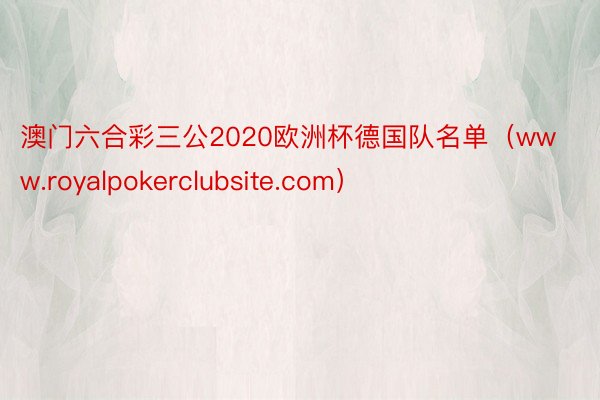 澳门六合彩三公2020欧洲杯德国队名单（www.royalpokerclubsite.com）