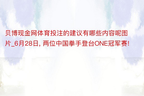 贝博现金网体育投注的建议有哪些内容呢图片_6月28日, 两位中国拳手登台ONE冠军赛!
