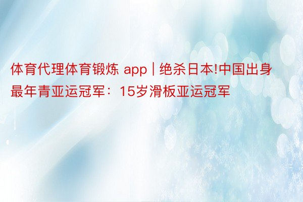 体育代理体育锻炼 app | 绝杀日本!中国出身最年青亚运冠军：15岁滑板亚运冠军
