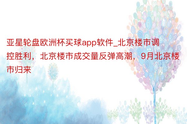 亚星轮盘欧洲杯买球app软件_北京楼市调控胜利，北京楼市成交