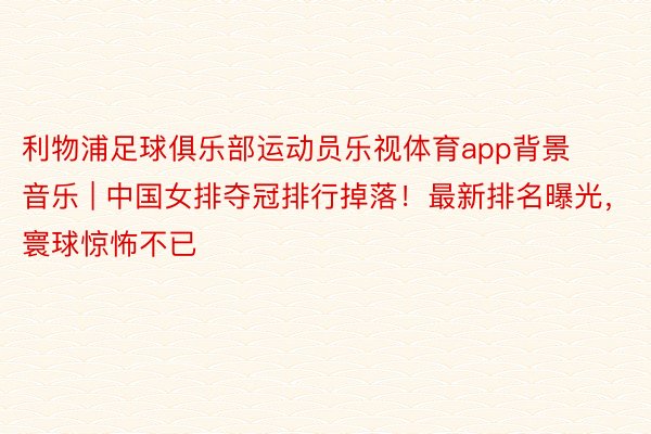 利物浦足球俱乐部运动员乐视体育app背景音乐 | 中国女排夺